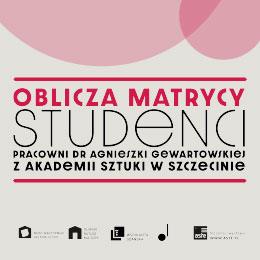 STUDENCI Pracowni dr Agnieszki Gewartowskiej z Akademii Sztuki w Szczecinie | Oblicza Matrycy. 