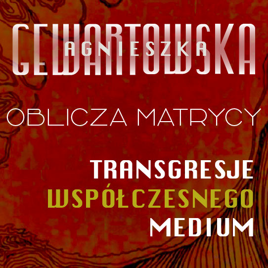 AGNIESZKA GEWARTOWSKA | Oblicza Matrycy. Transgresje Współczesnego Medium.