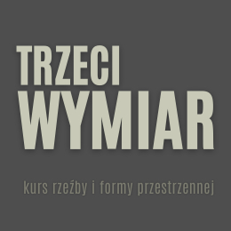 TRZECI WYMIAR - KURS RZEŹBY I FORMY PRZESTRZENNEJ